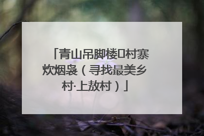 青山吊脚楼 村寨炊烟袅（寻找最美乡村·上敖村）