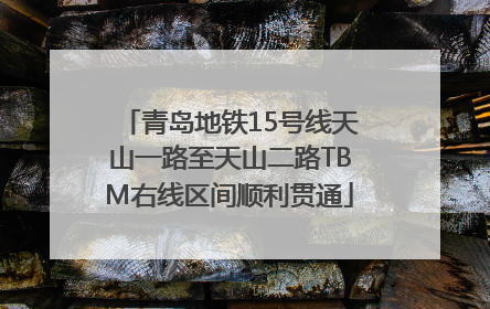 青岛地铁15号线天山一路至天山二路TBM右线区间顺利贯通