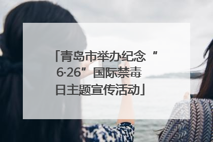 青岛市举办纪念“6·26”国际禁毒日主题宣传活动