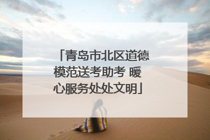青岛市北区道德模范送考助考 暖心服务处处文明