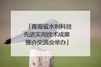 青海省水利科技先进实用技术成果推介交流会举办