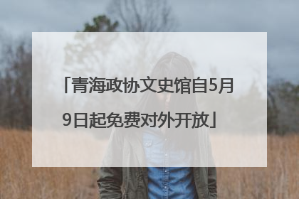 青海政协文史馆自5月9日起免费对外开放