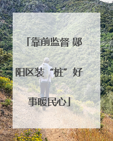 靠前监督 郧阳区装“桩”好事暖民心