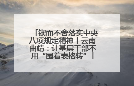 锲而不舍落实中央八项规定精神丨云南曲靖：让基层干部不用“围着表格转”