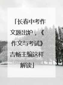 长春中考作文题出炉，《作文与考试》吉畅主编这样解读