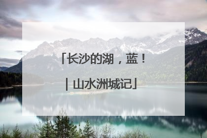 长沙的湖，蓝！｜山水洲城记