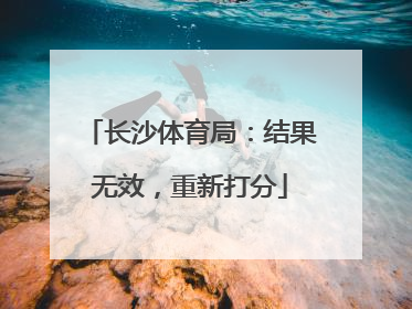 长沙体育局：结果无效，重新打分