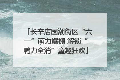 长辛店国潮街区“六一”萌力爆棚 解锁“鸭力全消”童趣狂欢