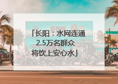 长阳：水网连通 2.5万名群众将饮上安心水