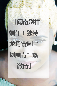 闽南别样端午！独特龙舟赛制“划围青”燃激情