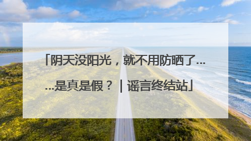 阴天没阳光，就不用防晒了……是真是假？｜谣言终结站