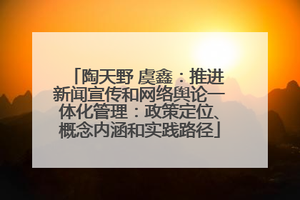 陶天野 虞鑫：推进新闻宣传和网络舆论一体化管理：政策定位、概念内涵和实践路径