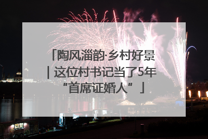 陶风淄韵·乡村好景｜这位村书记当了5年“首席证婚人”