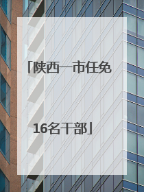 陕西一市任免16名干部