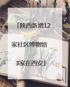 陕西新增12家社区博物馆 3家在西安