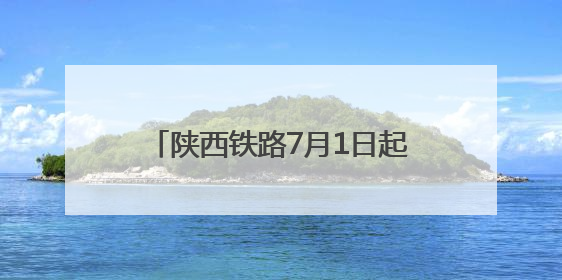 陕西铁路7月1日起实行新的列车运行图 西安铁路局旅客列车开行量将达451对