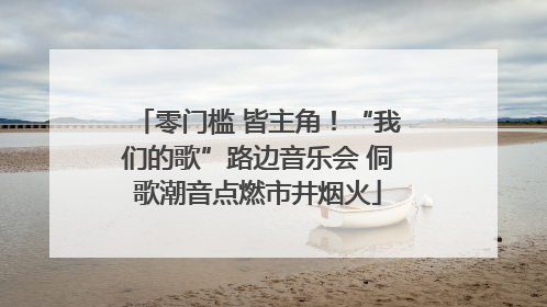 零门槛 皆主角！“我们的歌”路边音乐会 侗歌潮音点燃市井烟火
