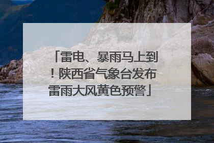 雷电、暴雨马上到！陕西省气象台发布雷雨大风黄色预警