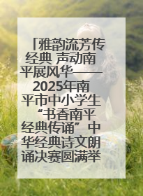 雅韵流芳传经典 声动南平展风华——2025年南平市中小学生“书香南平 经典传诵”中华经典诗文朗诵决赛圆满举行