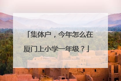 集体户，今年怎么在厦门上小学一年级？