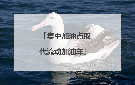 集中加油点取代流动加油车