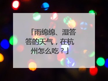 雨绵绵、湿答答的天气，在杭州怎么吃？