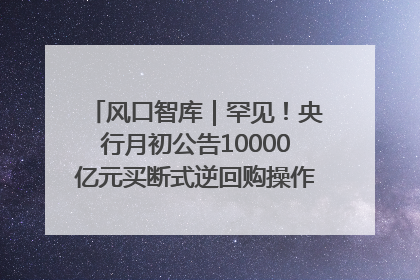 风口智库｜罕见！央行月初公告10000亿元买断式逆回购操作，什么信号？