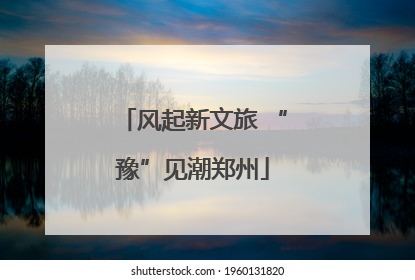 风起新文旅 “豫”见潮郑州