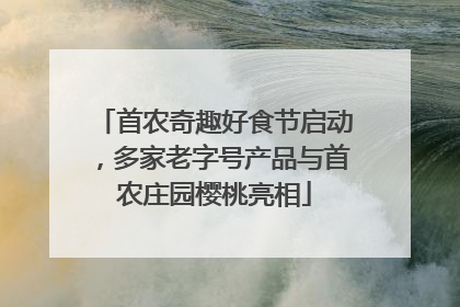 首农奇趣好食节启动，多家老字号产品与首农庄园樱桃亮相