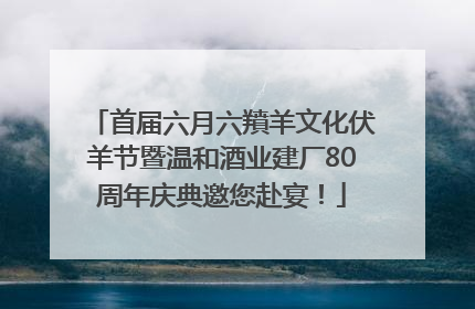 首届六月六羵羊文化伏羊节暨温和酒业建厂80周年庆典邀您赴宴！