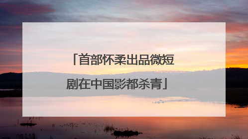 首部怀柔出品微短剧在中国影都杀青