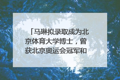 马琳拟录取成为北京体育大学博士，曾获北京奥运会冠军和4次世界杯冠军，张继科：他是神