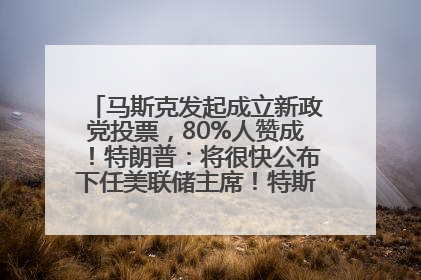 马斯克发起成立新政党投票，80%人赞成！特朗普：将很快公布下任美联储主席！特斯拉股价反弹，美股美元齐涨，全球大型机构从美国撤资