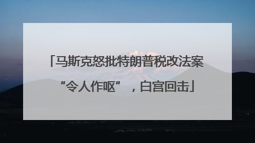 马斯克怒批特朗普税改法案“令人作呕”，白宫回击