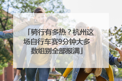 骑行有多热？杭州这场自行车赛9分钟大多数组别全部报满