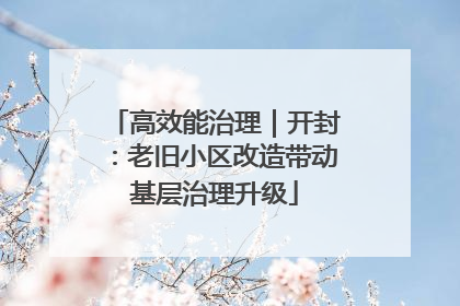 高效能治理｜开封：老旧小区改造带动基层治理升级