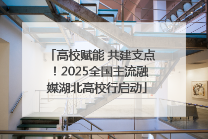 高校赋能 共建支点！2025全国主流融媒湖北高校行启动