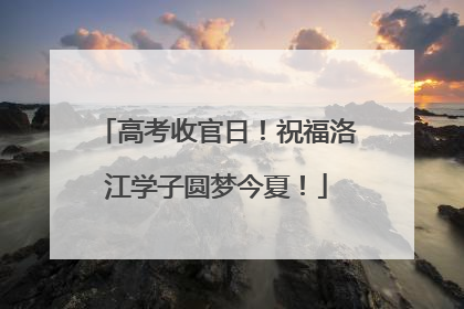 高考收官日！祝福洛江学子圆梦今夏！