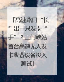 高速路口“长”出一只发卡“手”？三门峡站首台高速无人发卡收费设备投入测试