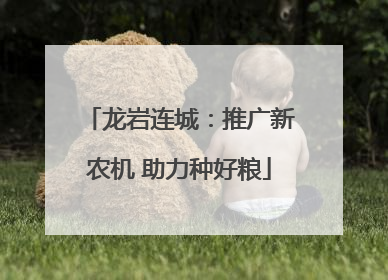 龙岩连城：推广新农机 助力种好粮