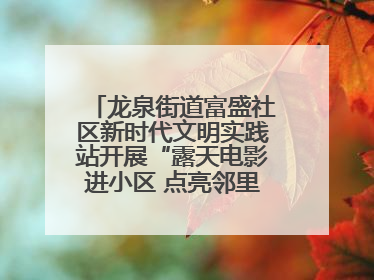 龙泉街道富盛社区新时代文明实践站开展“露天电影进小区 点亮邻里新生活”活动