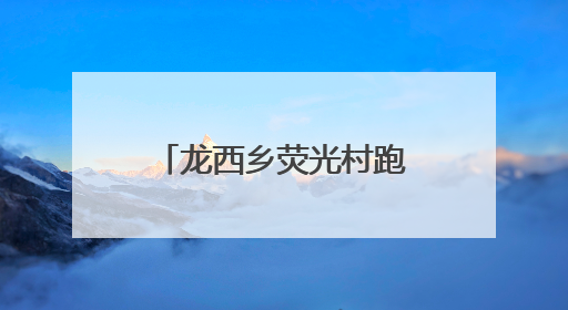 龙西乡荧光村跑，悦动山水间