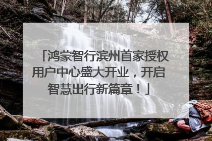 鸿蒙智行滨州首家授权用户中心盛大开业，开启智慧出行新篇章！