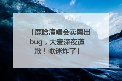 鹿晗演唱会卖票出bug，大麦深夜道歉！歌迷炸了