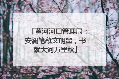 黄河河口管理局：安澜笔蘸文明墨，书就大河万里秋