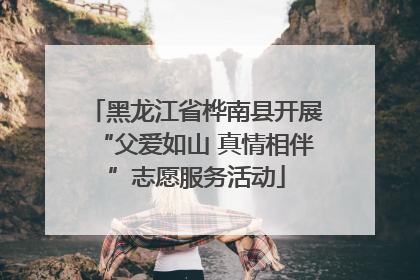 黑龙江省桦南县开展“父爱如山 真情相伴”志愿服务活动