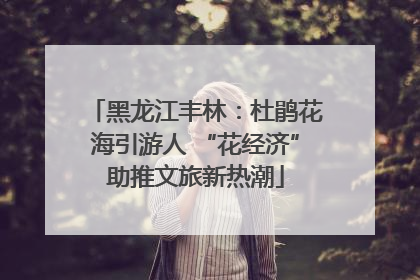 黑龙江丰林：杜鹃花海引游人 “花经济”助推文旅新热潮