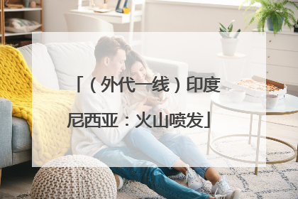 （外代一线）印度尼西亚：火山喷发
