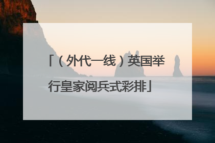 （外代一线）英国举行皇家阅兵式彩排