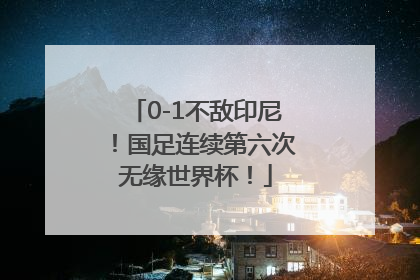 0-1不敌印尼！国足连续第六次无缘世界杯！